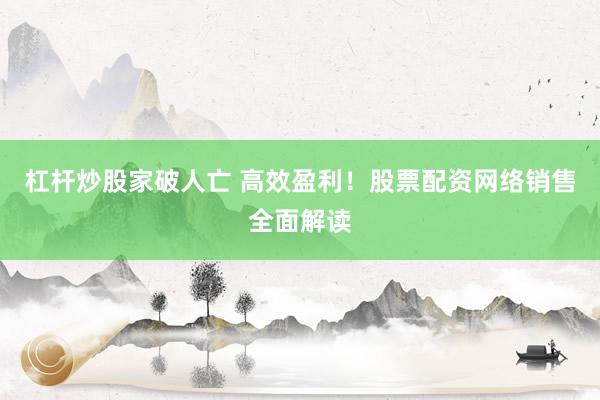 杠杆炒股家破人亡 高效盈利!股票配资网络销售全面解读