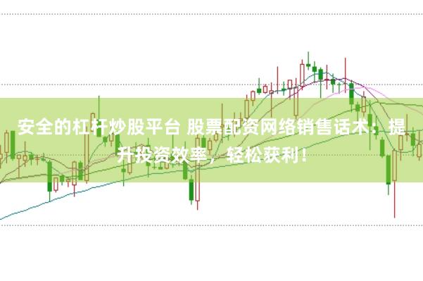 安全的杠杆炒股平台 股票配资网络销售话术:提升投资效率,轻松获利!