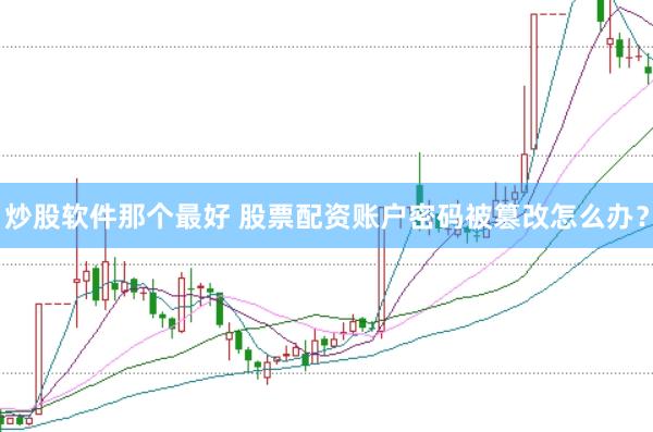 炒股软件那个最好 股票配资账户密码被篡改怎么办？