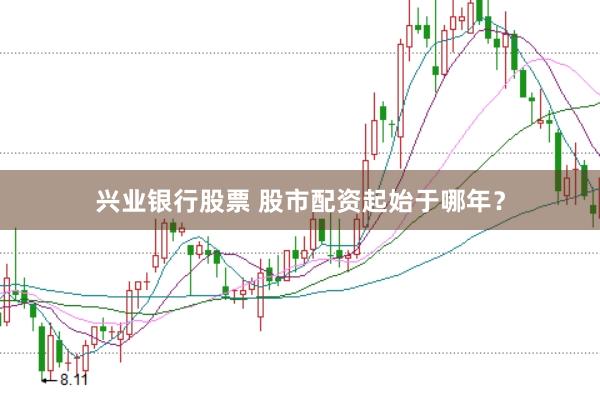 兴业银行股票 股市配资起始于哪年?