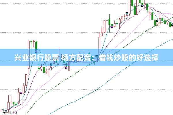 兴业银行股票 杨方配资：借钱炒股的好选择