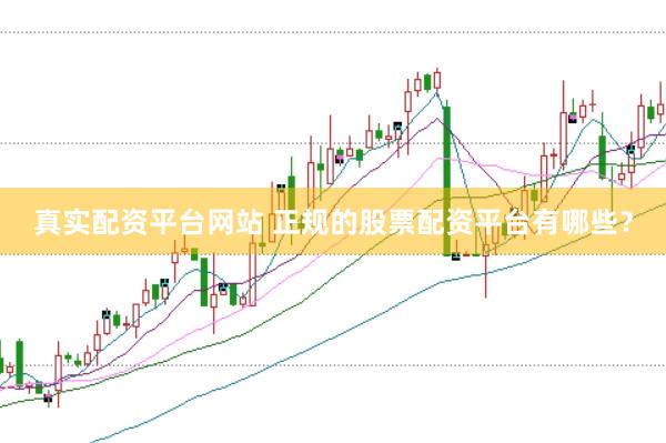 真实配资平台网站 正规的股票配资平台有哪些?