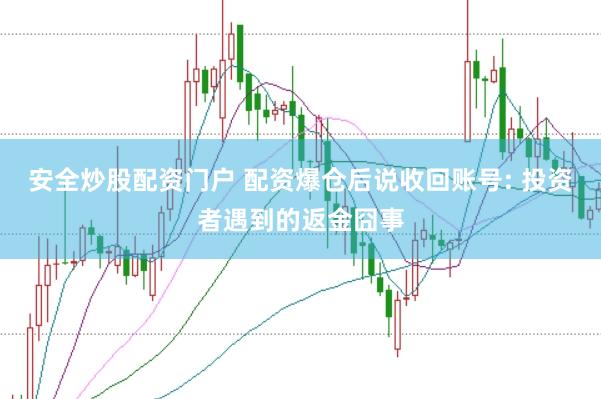 安全炒股配资门户 配资爆仓后说收回账号: 投资者遇到的返金囧事