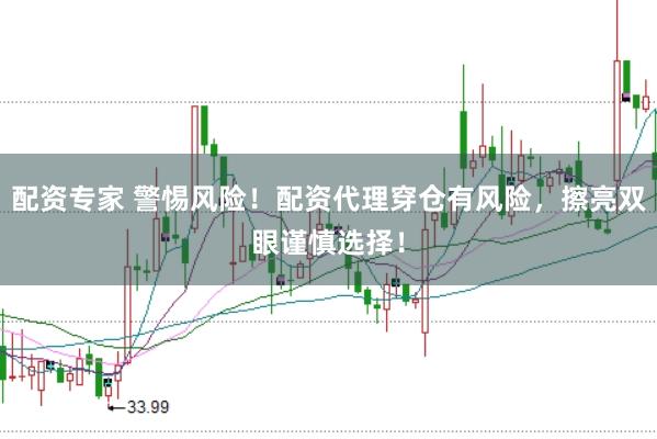 配资专家 警惕风险！配资代理穿仓有风险，擦亮双眼谨慎选择！