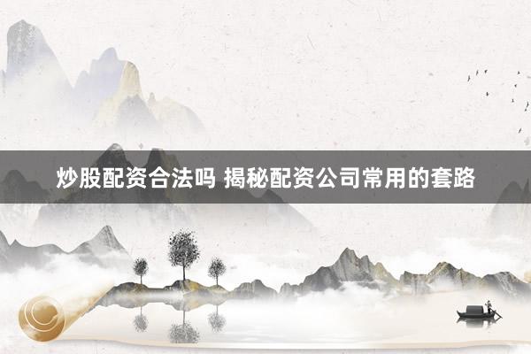 炒股配资合法吗 揭秘配资公司常用的套路