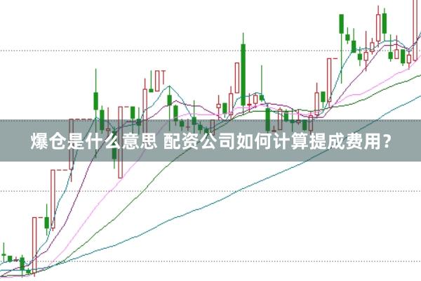 爆仓是什么意思 配资公司如何计算提成费用？