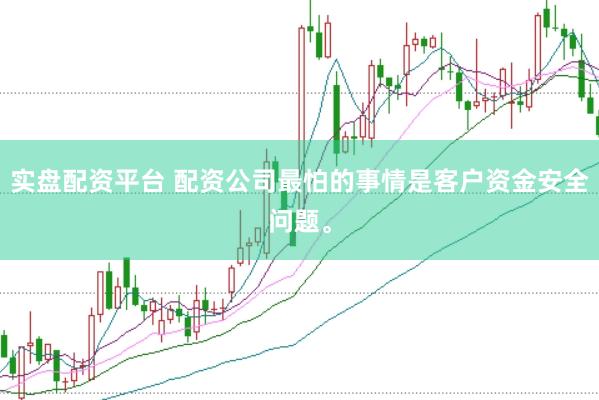 实盘配资平台 配资公司最怕的事情是客户资金安全问题。