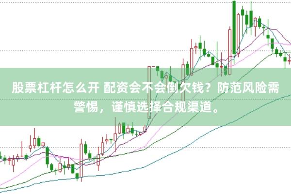 股票杠杆怎么开 配资会不会倒欠钱？防范风险需警惕，谨慎选择合规渠道。