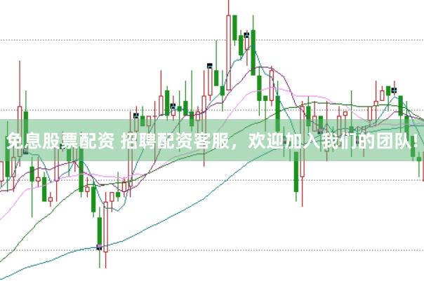 免息股票配资 招聘配资客服，欢迎加入我们的团队!