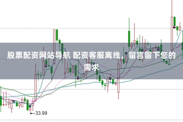 股票配资网站导航 配资客服离线，留言留下您的需求