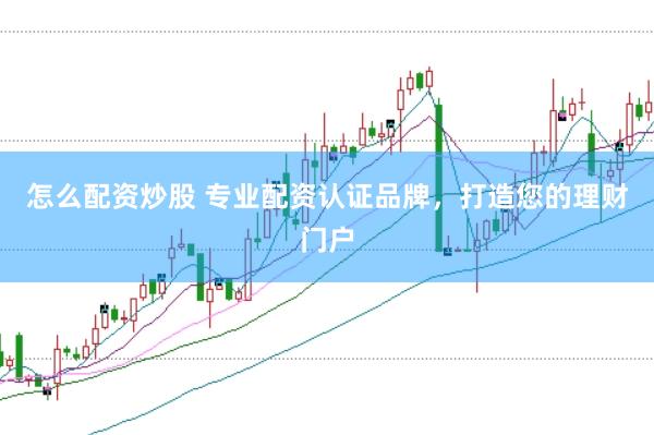 怎么配资炒股 专业配资认证品牌，打造您的理财门户