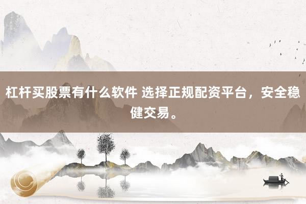 杠杆买股票有什么软件 选择正规配资平台，安全稳健交易。