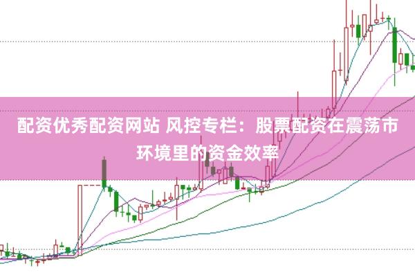 配资优秀配资网站 风控专栏：股票配资在震荡市环境里的资金效率
