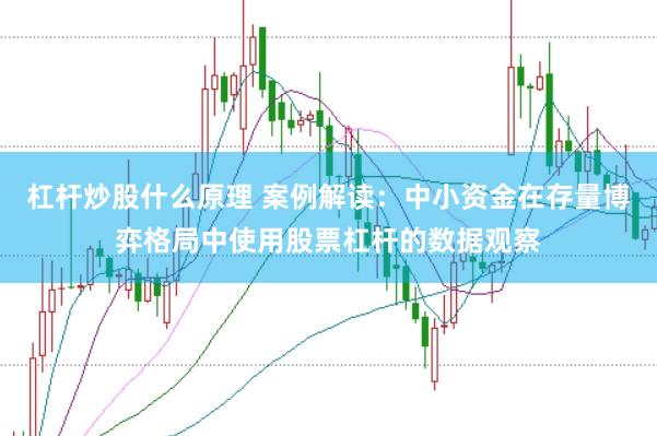 杠杆炒股什么原理 案例解读：中小资金在存量博弈格局中使用股票杠杆的数据观察