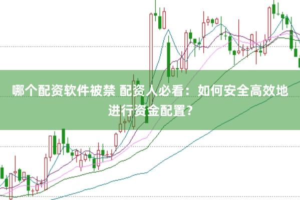 哪个配资软件被禁 配资人必看：如何安全高效地进行资金配置？