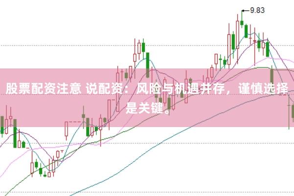 股票配资注意 说配资:风险与机遇并存,谨慎选择是关键。