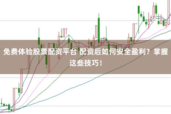免费体验股票配资平台 配资后如何安全盈利？掌握这些技巧！