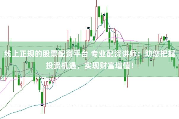 线上正规的股票配资平台 专业配资讲师：助您把握投资机遇，实现财富增值！