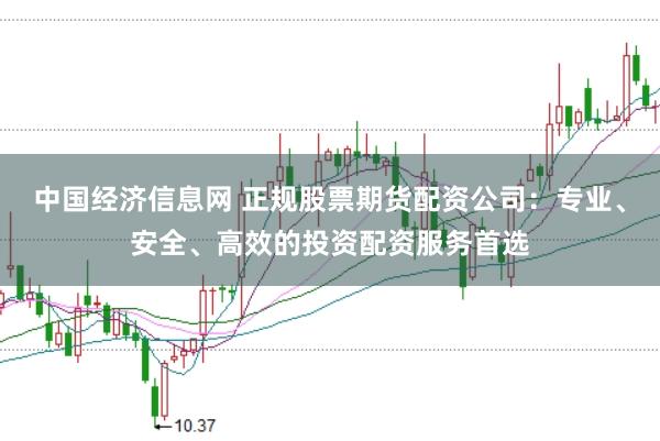 中国经济信息网 正规股票期货配资公司:专业、安全、高效的投资配资服务首选