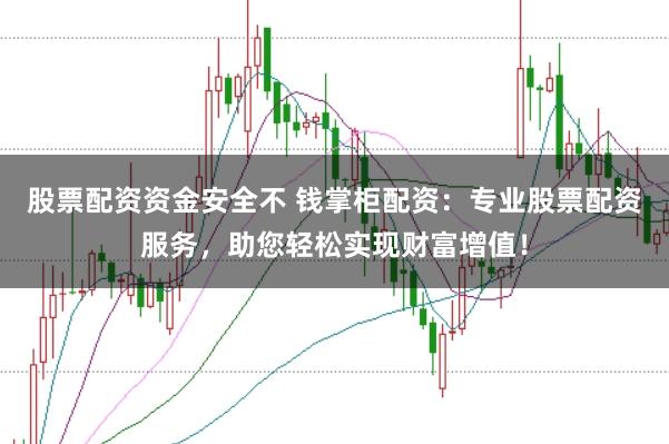 股票配资资金安全不 钱掌柜配资：专业股票配资服务，助您轻松实现财富增值！