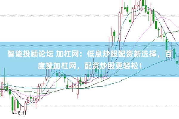 智能投顾论坛 加杠网：低息炒股配资新选择，百度搜加杠网，配资炒股更轻松！
