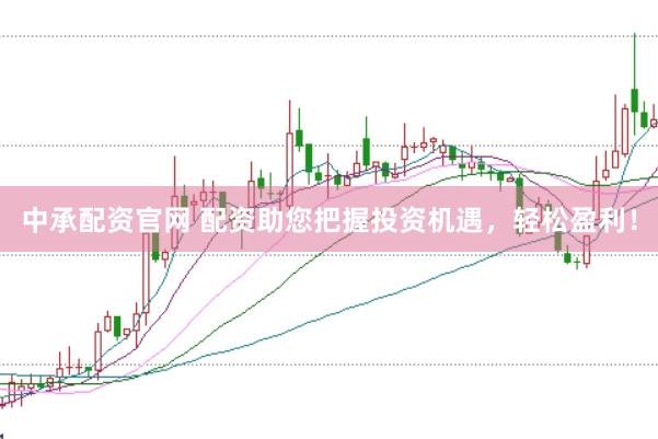 中承配资官网 配资助您把握投资机遇，轻松盈利！