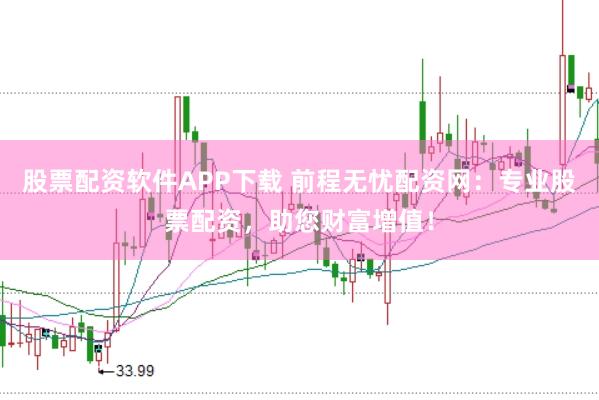 股票配资软件APP下载 前程无忧配资网：专业股票配资，助您财富增值！