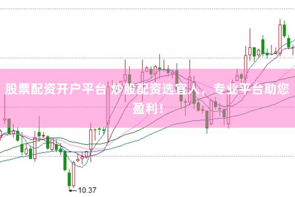 股票配资开户平台 炒股配资选宜人，专业平台助您盈利！
