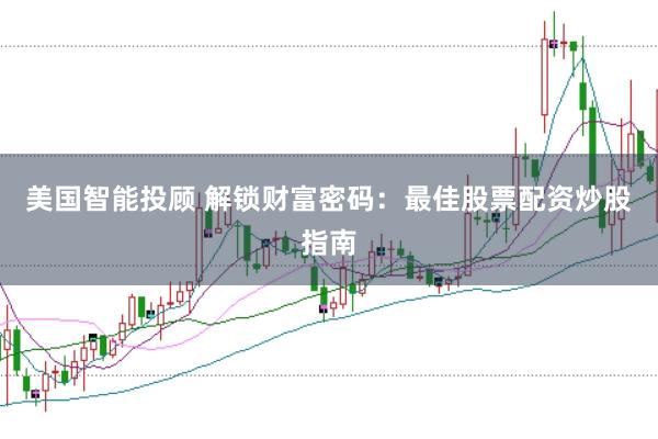 美国智能投顾 解锁财富密码：最佳股票配资炒股指南