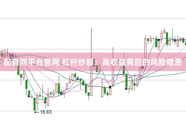 配查网平台官网 杠杆炒股：高收益背后的风险隐患