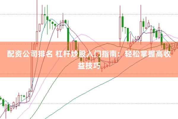 配资公司排名 杠杆炒股入门指南：轻松掌握高收益技巧