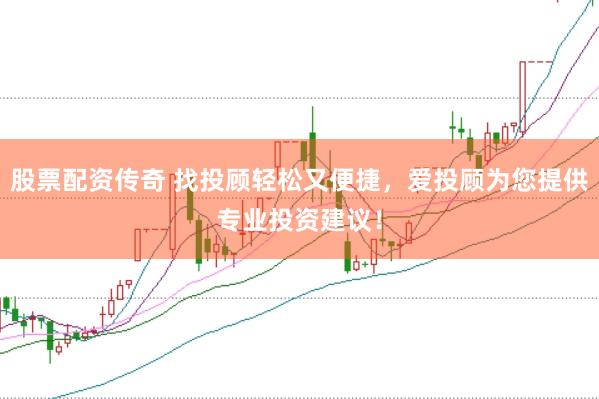 股票配资传奇 找投顾轻松又便捷，爱投顾为您提供专业投资建议！