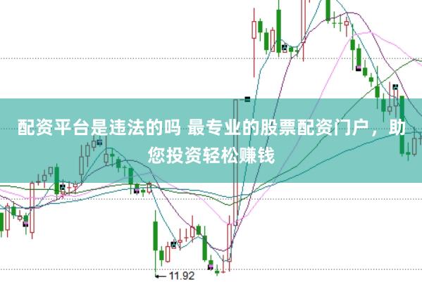 配资平台是违法的吗 最专业的股票配资门户，助您投资轻松赚钱