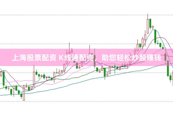 上海股票配资 K线通配资，助您轻松炒股赚钱