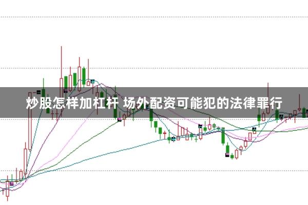 炒股怎样加杠杆 场外配资可能犯的法律罪行