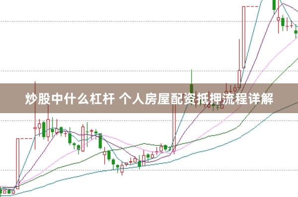 炒股中什么杠杆 个人房屋配资抵押流程详解
