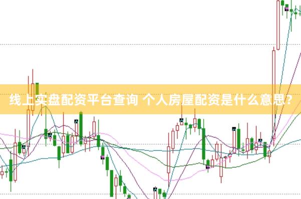 线上实盘配资平台查询 个人房屋配资是什么意思？
