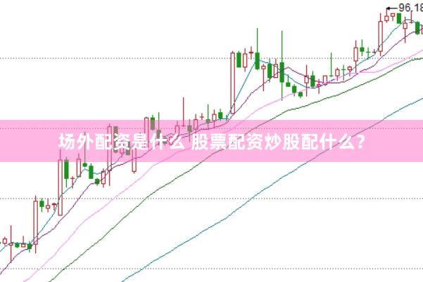 场外配资是什么 股票配资炒股配什么？