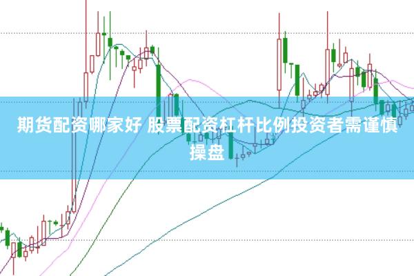 期货配资哪家好 股票配资杠杆比例投资者需谨慎操盘