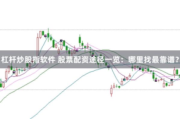 杠杆炒股指软件 股票配资途径一览：哪里找最靠谱？