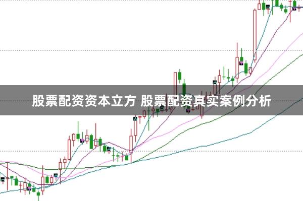 股票配资资本立方 股票配资真实案例分析