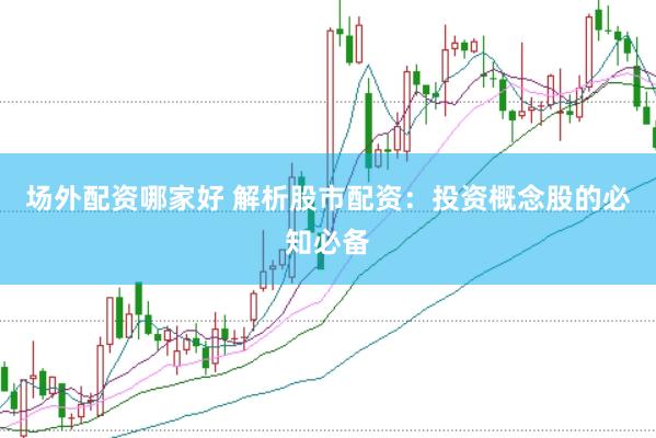 场外配资哪家好 解析股市配资：投资概念股的必知必备
