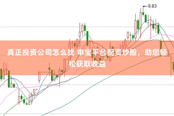 真正投资公司怎么找 申宝平台配资炒股，助您轻松获取收益