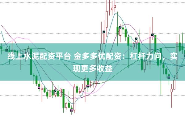 线上水泥配资平台 金多多优配资：杠杆力问，实现更多收益