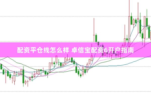 配资平仓线怎么样 卓信宝配资6开户指南
