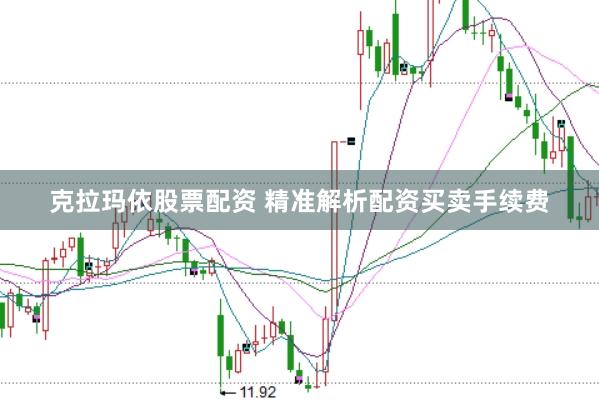 克拉玛依股票配资 精准解析配资买卖手续费