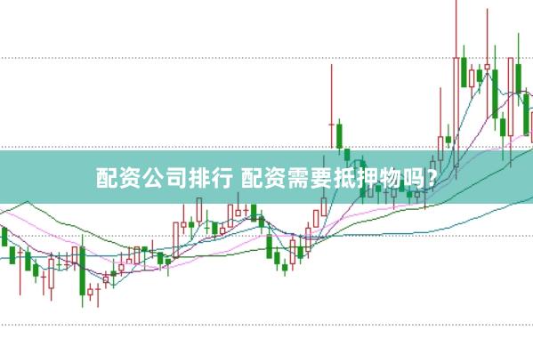 配资公司排行 配资需要抵押物吗？