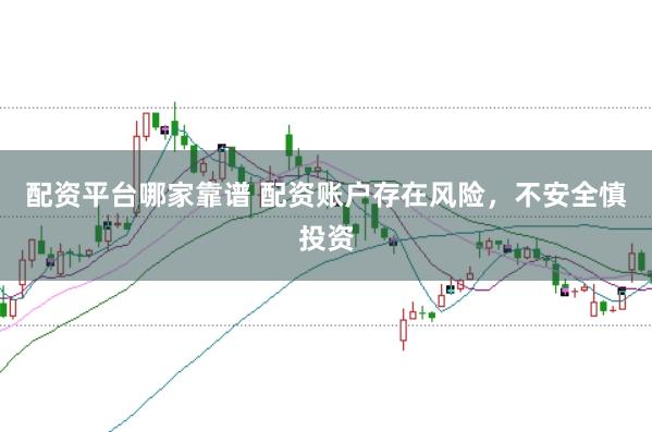 配资平台哪家靠谱 配资账户存在风险，不安全慎投资