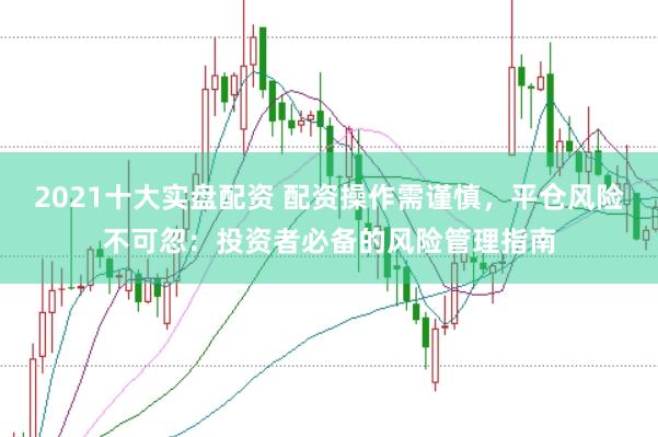 2021十大实盘配资 配资操作需谨慎，平仓风险不可忽：投资者必备的风险管理指南