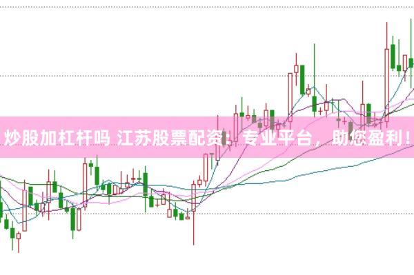 炒股加杠杆吗 江苏股票配资：专业平台，助您盈利！